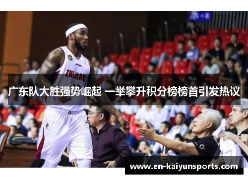 广东队大胜强势崛起 一举攀升积分榜榜首引发热议