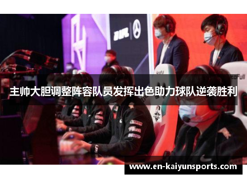 主帅大胆调整阵容队员发挥出色助力球队逆袭胜利