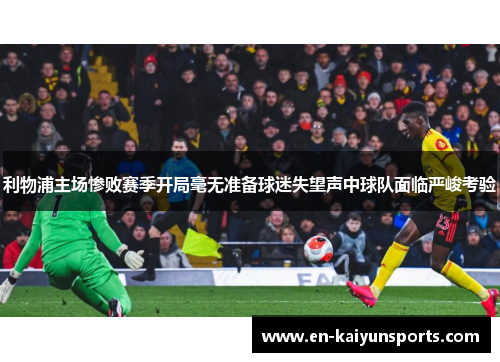 利物浦主场惨败赛季开局毫无准备球迷失望声中球队面临严峻考验