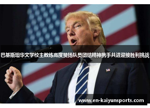 巴基斯坦华文学校主教练高度赞扬队员团结精神携手共进迎接胜利挑战