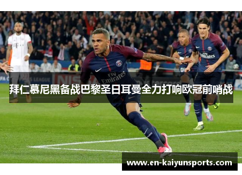 拜仁慕尼黑备战巴黎圣日耳曼全力打响欧冠前哨战