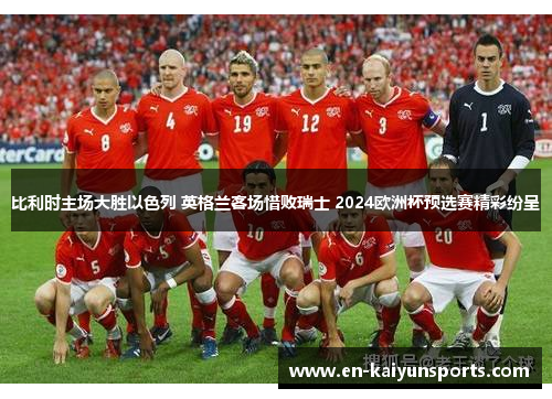 比利时主场大胜以色列 英格兰客场惜败瑞士 2024欧洲杯预选赛精彩纷呈