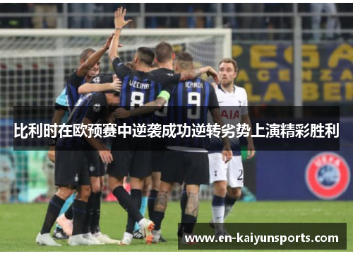 比利时在欧预赛中逆袭成功逆转劣势上演精彩胜利