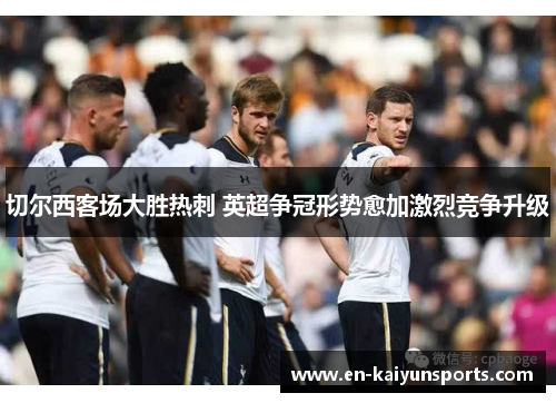 切尔西客场大胜热刺 英超争冠形势愈加激烈竞争升级
