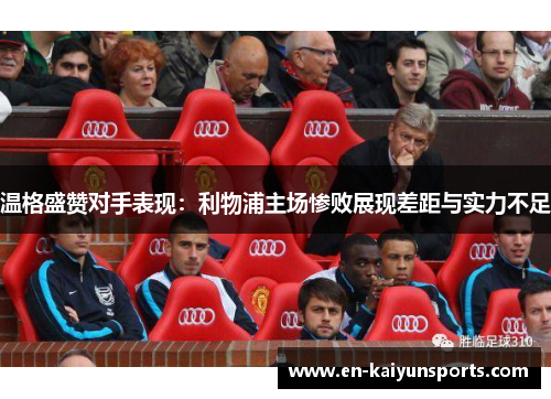 温格盛赞对手表现：利物浦主场惨败展现差距与实力不足