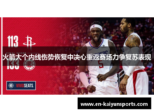 火箭大个内线伤势恢复中决心重返赛场力争复苏表现