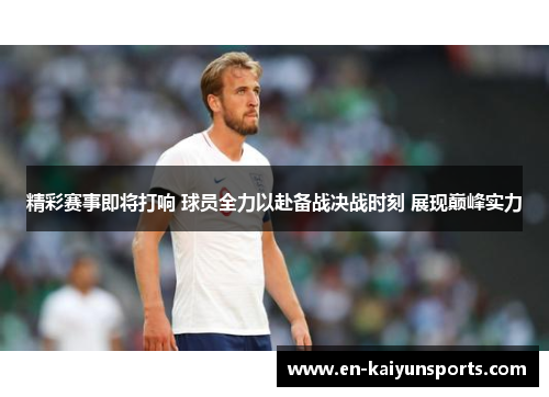 精彩赛事即将打响 球员全力以赴备战决战时刻 展现巅峰实力