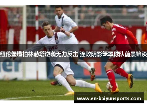 纽伦堡遭柏林赫塔逆袭无力反击 连败阴影笼罩球队前景黯淡
