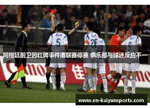 阿根廷前卫因红牌事件遭联赛停赛 俱乐部与球迷反应不一