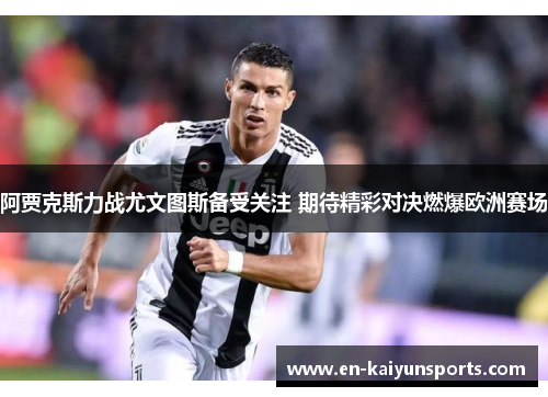 阿贾克斯力战尤文图斯备受关注 期待精彩对决燃爆欧洲赛场