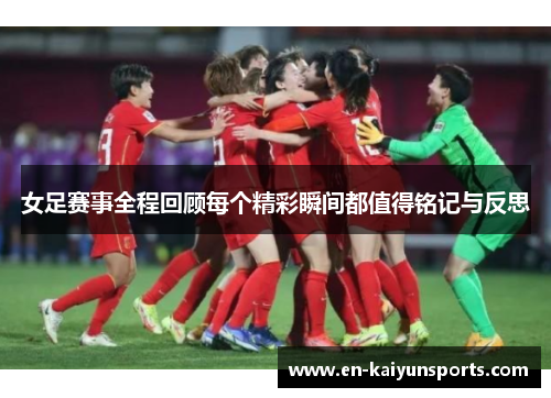 女足赛事全程回顾每个精彩瞬间都值得铭记与反思