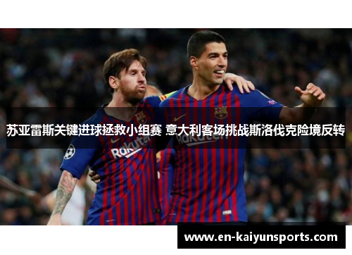 苏亚雷斯关键进球拯救小组赛 意大利客场挑战斯洛伐克险境反转