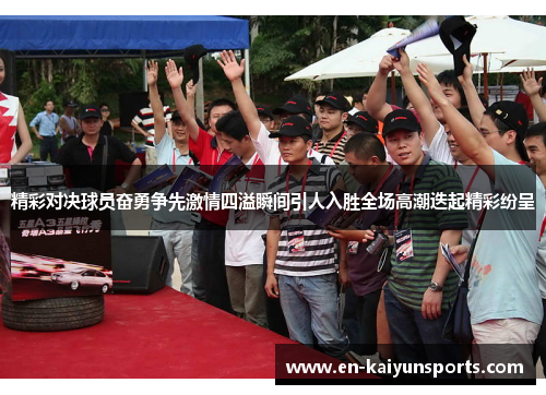 精彩对决球员奋勇争先激情四溢瞬间引人入胜全场高潮迭起精彩纷呈