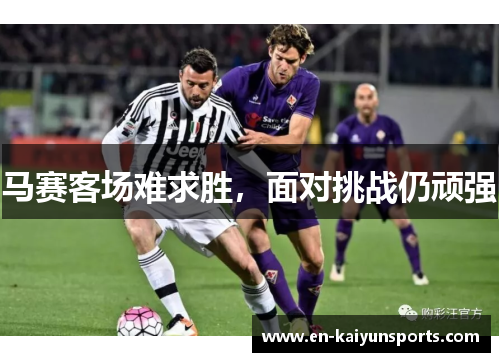 马赛客场难求胜，面对挑战仍顽强