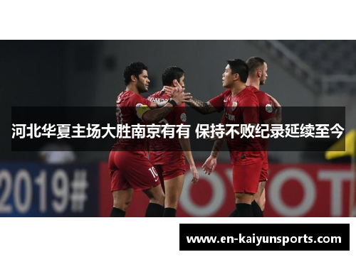 河北华夏主场大胜南京有有 保持不败纪录延续至今