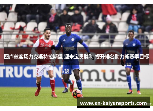 图卢兹客场力克斯特拉斯堡 迎来宝贵胜利 提升排名助力新赛季目标