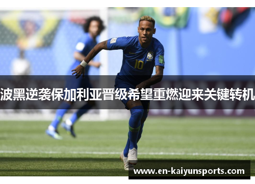 波黑逆袭保加利亚晋级希望重燃迎来关键转机